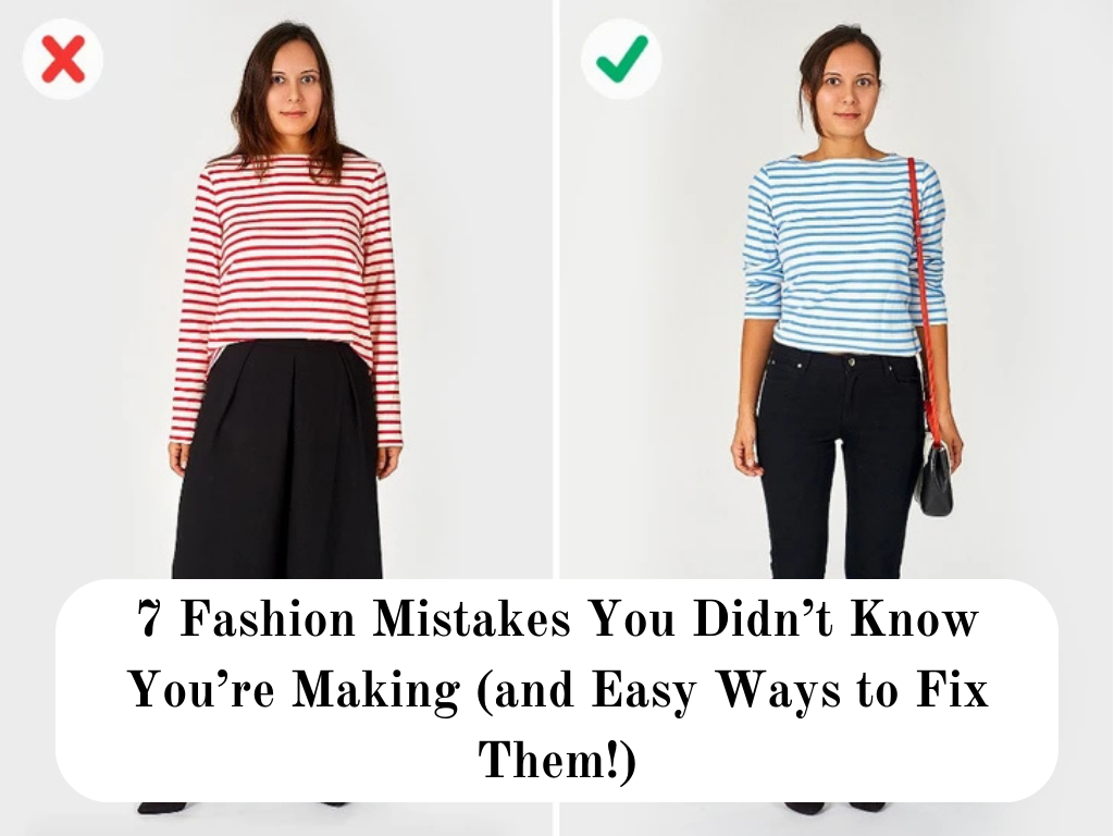 7 Fashion Mistakes You Didn’t Know You’re Making (and Easy Ways to Fix Them!)